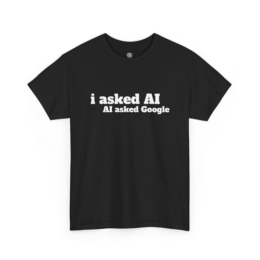 I ASKED AI, AI ASKED GOOGLE - T-SHIRT