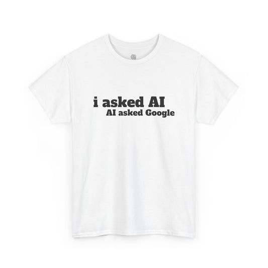 I ASKED AI, AI ASKED GOOGLE - T-SHIRT